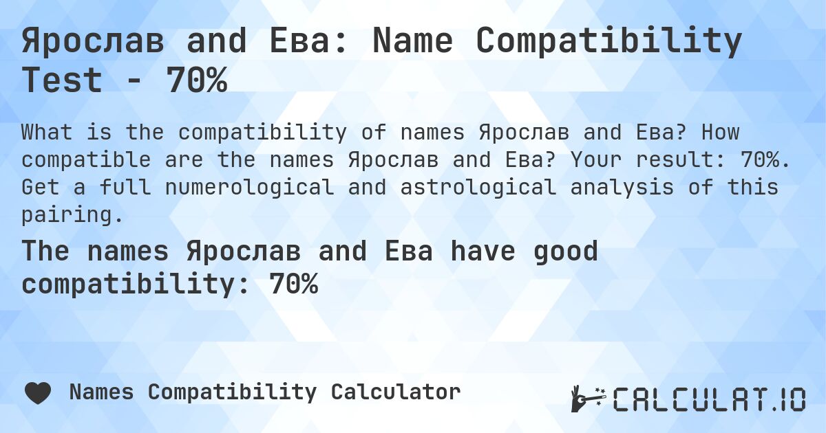 Ярослав and Ева: Name Compatibility Test - 70%. How compatible are the names Ярослав and Ева? Your result: 70%. Get a full numerological and astrological analysis of this pairing.