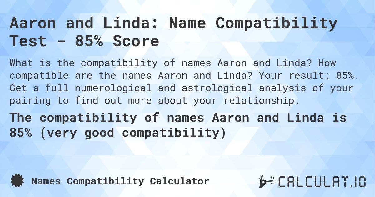 Aaron and Linda: Name Compatibility Test - 85% Score. How compatible are the names Aaron and Linda? Your result: 85%. Get a full numerological and astrological analysis of your pairing to find out more about your relationship.