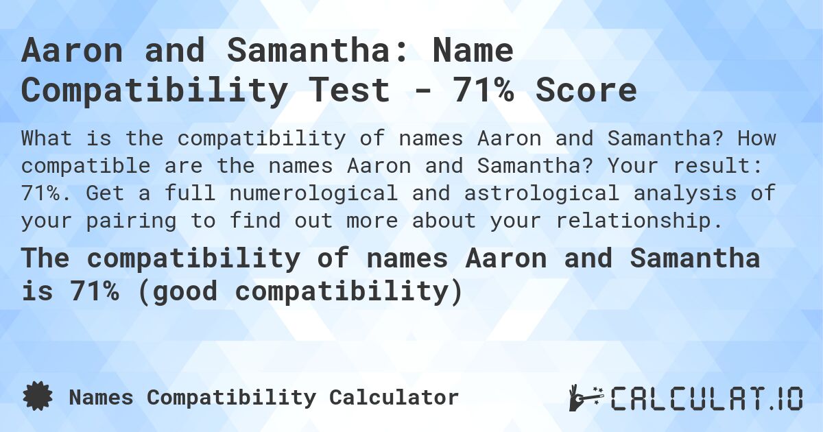 Aaron and Samantha: Name Compatibility Test - 71% Score. How compatible are the names Aaron and Samantha? Your result: 71%. Get a full numerological and astrological analysis of your pairing to find out more about your relationship.