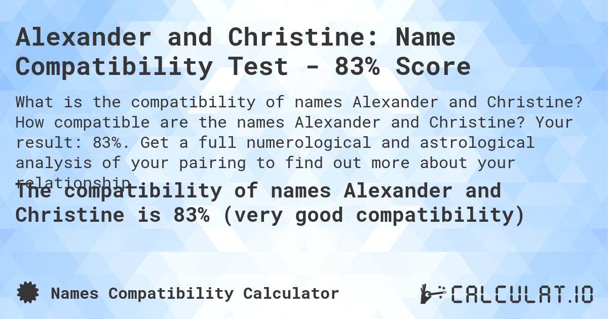 Alexander and Christine: Name Compatibility Test - 83% Score. How compatible are the names Alexander and Christine? Your result: 83%. Get a full numerological and astrological analysis of your pairing to find out more about your relationship.