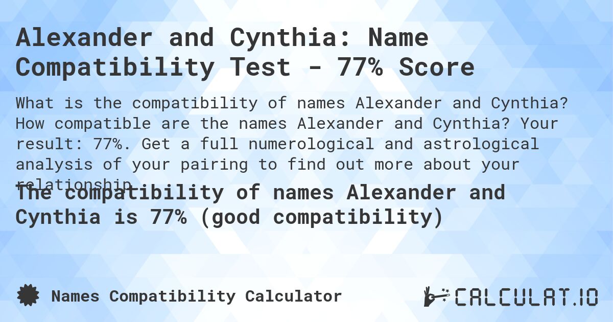 Alexander and Cynthia: Name Compatibility Test - 77% Score. How compatible are the names Alexander and Cynthia? Your result: 77%. Get a full numerological and astrological analysis of your pairing to find out more about your relationship.