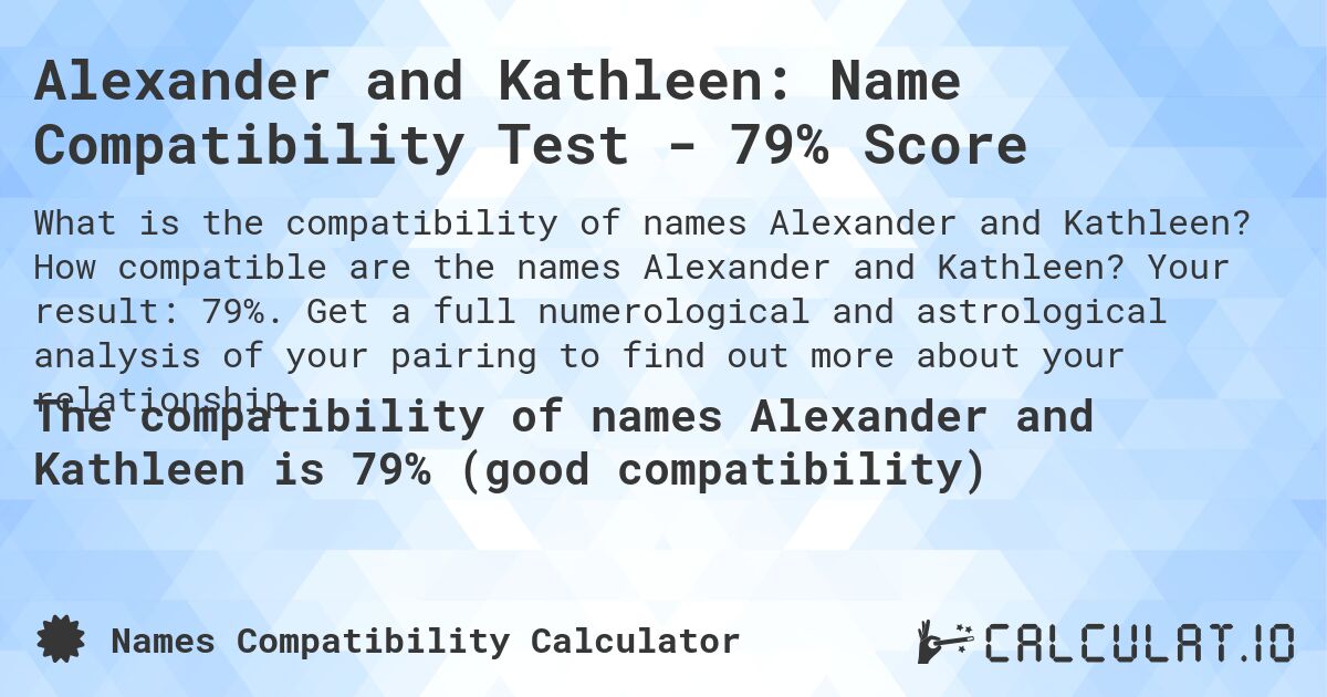 Alexander and Kathleen: Name Compatibility Test - 79% Score. How compatible are the names Alexander and Kathleen? Your result: 79%. Get a full numerological and astrological analysis of your pairing to find out more about your relationship.