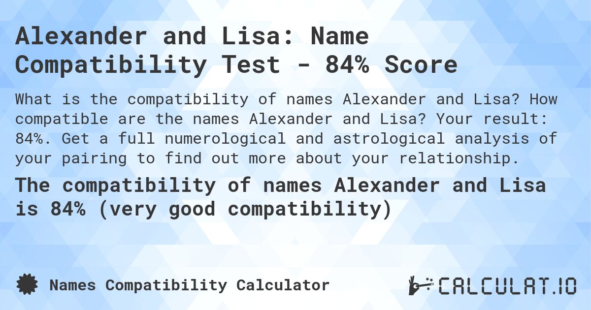 Alexander and Lisa: Name Compatibility Test - 84% Score. How compatible are the names Alexander and Lisa? Your result: 84%. Get a full numerological and astrological analysis of your pairing to find out more about your relationship.