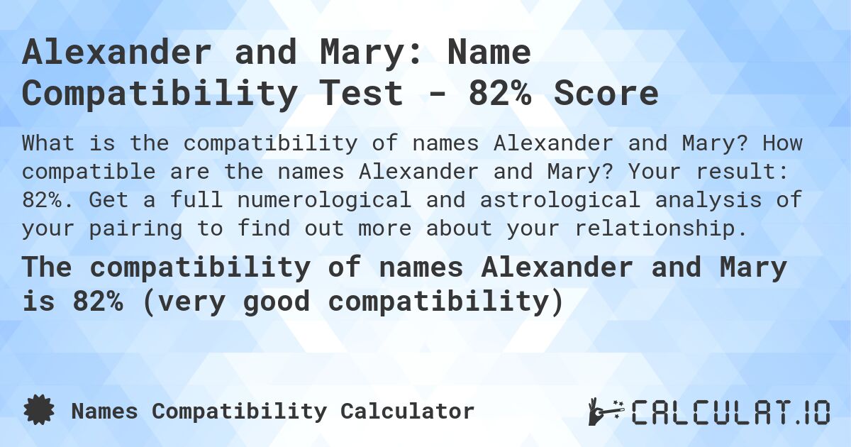 Alexander and Mary: Name Compatibility Test - 82% Score. How compatible are the names Alexander and Mary? Your result: 82%. Get a full numerological and astrological analysis of your pairing to find out more about your relationship.