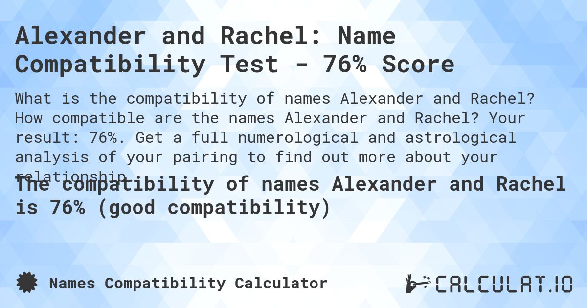 Alexander and Rachel: Name Compatibility Test - 76% Score. How compatible are the names Alexander and Rachel? Your result: 76%. Get a full numerological and astrological analysis of your pairing to find out more about your relationship.