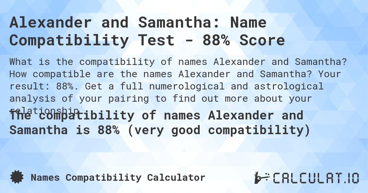 Alexander and Samantha: Name Compatibility Test - 88% Score. How compatible are the names Alexander and Samantha? Your result: 88%. Get a full numerological and astrological analysis of your pairing to find out more about your relationship.