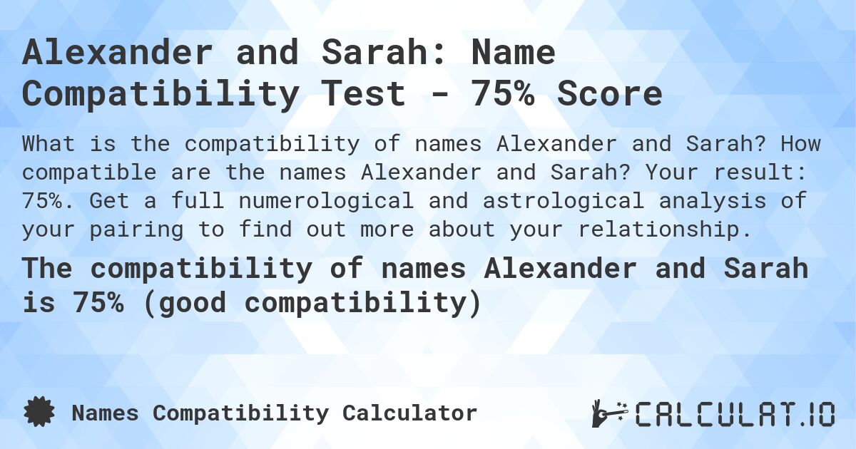 Alexander and Sarah: Name Compatibility Test - 75% Score. How compatible are the names Alexander and Sarah? Your result: 75%. Get a full numerological and astrological analysis of your pairing to find out more about your relationship.