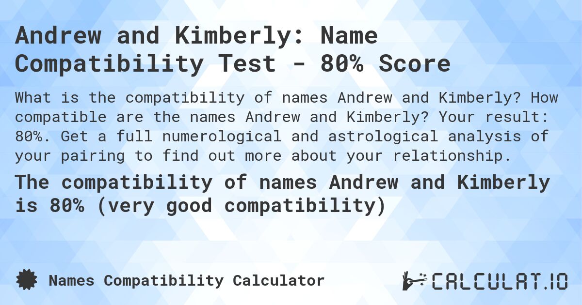 Andrew and Kimberly: Name Compatibility Test - 80% Score. How compatible are the names Andrew and Kimberly? Your result: 80%. Get a full numerological and astrological analysis of your pairing to find out more about your relationship.