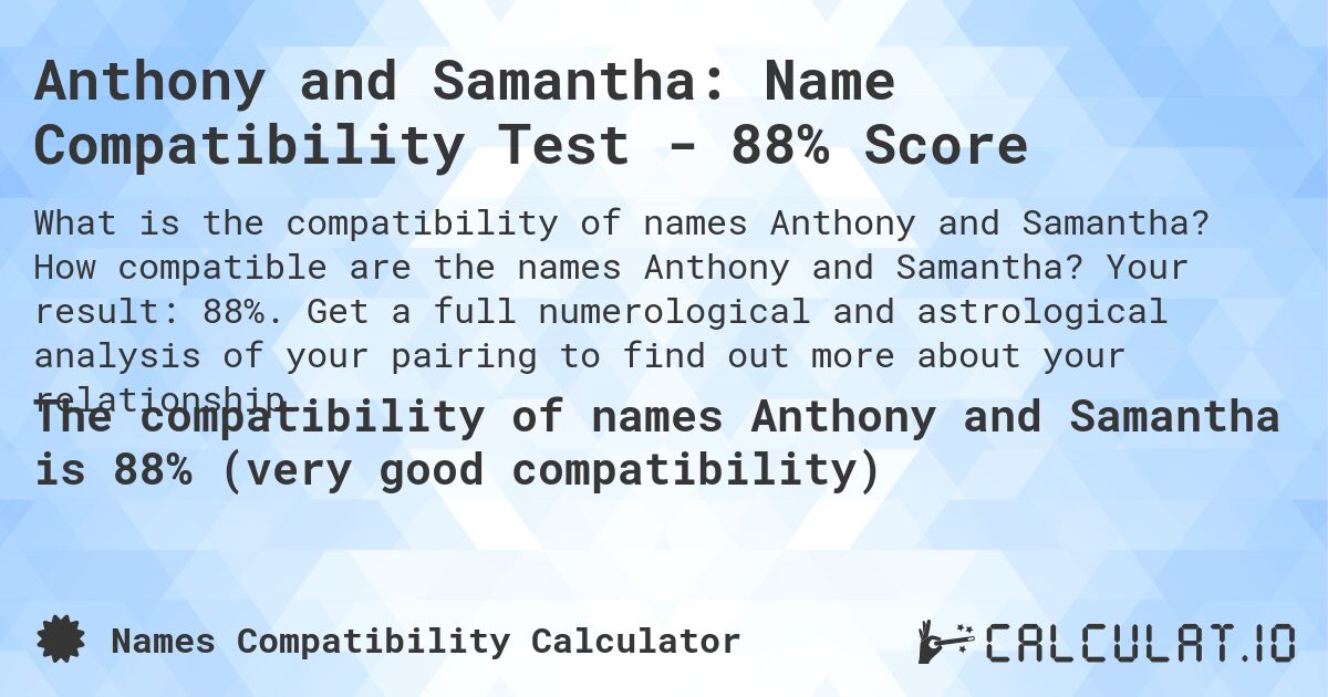 Anthony and Samantha: Name Compatibility Test - 88% Score. How compatible are the names Anthony and Samantha? Your result: 88%. Get a full numerological and astrological analysis of your pairing to find out more about your relationship.