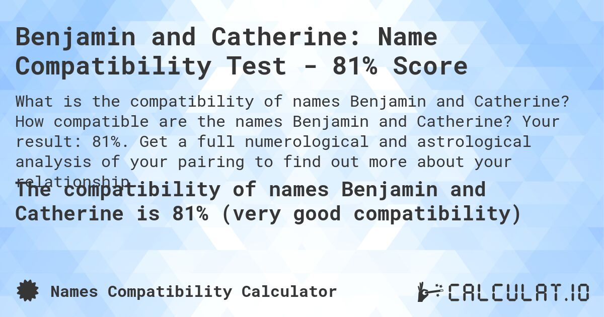 Benjamin and Catherine: Name Compatibility Test - 81% Score. How compatible are the names Benjamin and Catherine? Your result: 81%. Get a full numerological and astrological analysis of your pairing to find out more about your relationship.