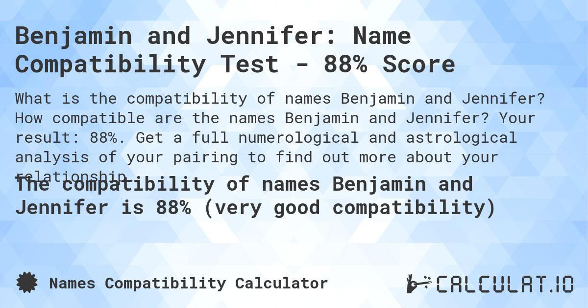 Benjamin and Jennifer: Name Compatibility Test - 88% Score. How compatible are the names Benjamin and Jennifer? Your result: 88%. Get a full numerological and astrological analysis of your pairing to find out more about your relationship.