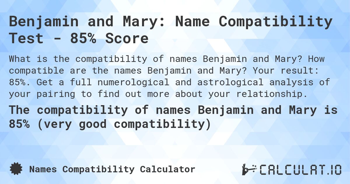 Benjamin and Mary: Name Compatibility Test - 85% Score. How compatible are the names Benjamin and Mary? Your result: 85%. Get a full numerological and astrological analysis of your pairing to find out more about your relationship.