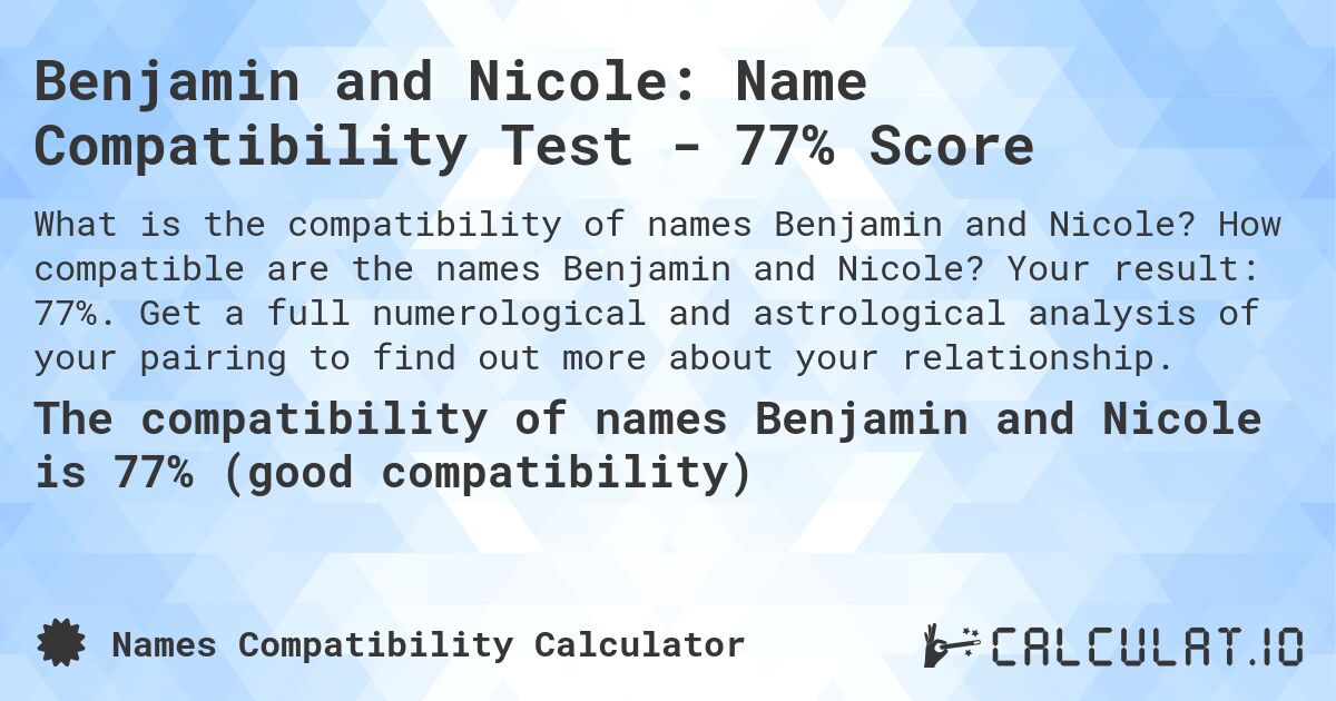 Benjamin and Nicole: Name Compatibility Test - 77% Score. How compatible are the names Benjamin and Nicole? Your result: 77%. Get a full numerological and astrological analysis of your pairing to find out more about your relationship.