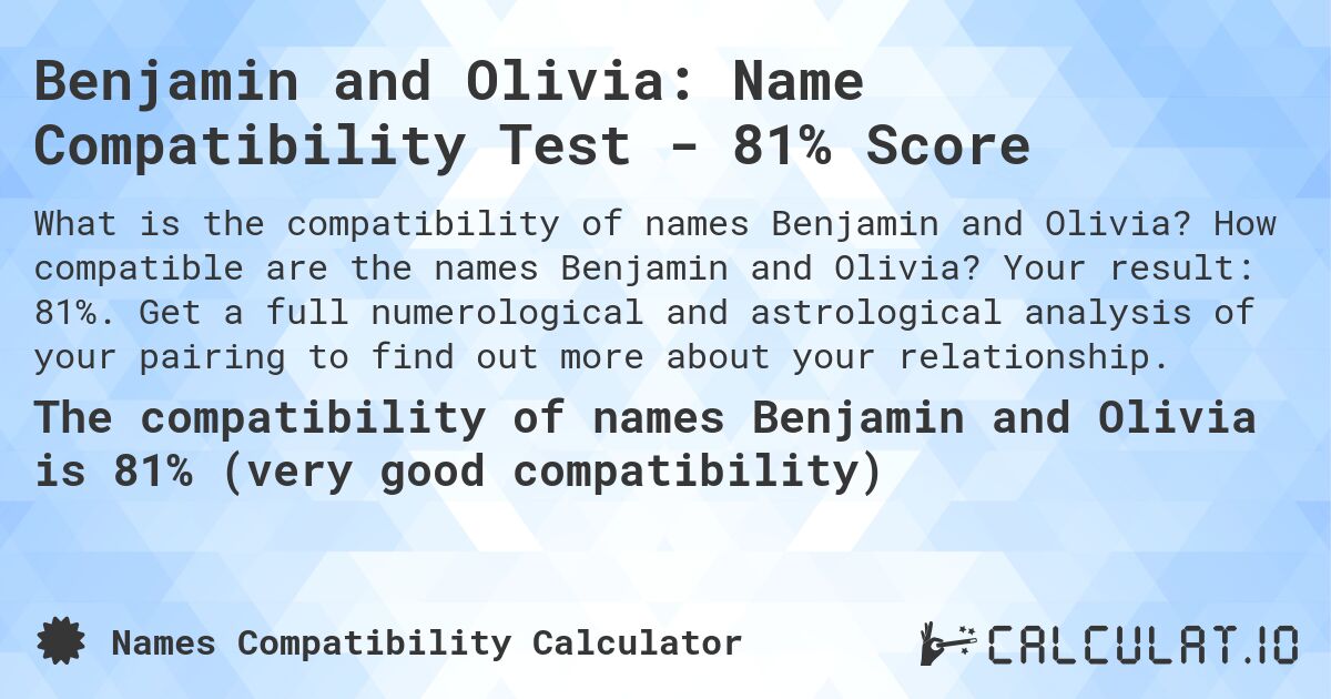 Benjamin and Olivia: Name Compatibility Test - 81% Score. How compatible are the names Benjamin and Olivia? Your result: 81%. Get a full numerological and astrological analysis of your pairing to find out more about your relationship.