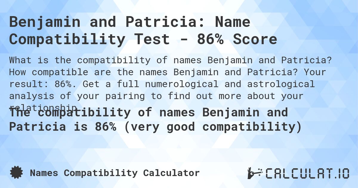 Benjamin and Patricia: Name Compatibility Test - 86% Score. How compatible are the names Benjamin and Patricia? Your result: 86%. Get a full numerological and astrological analysis of your pairing to find out more about your relationship.