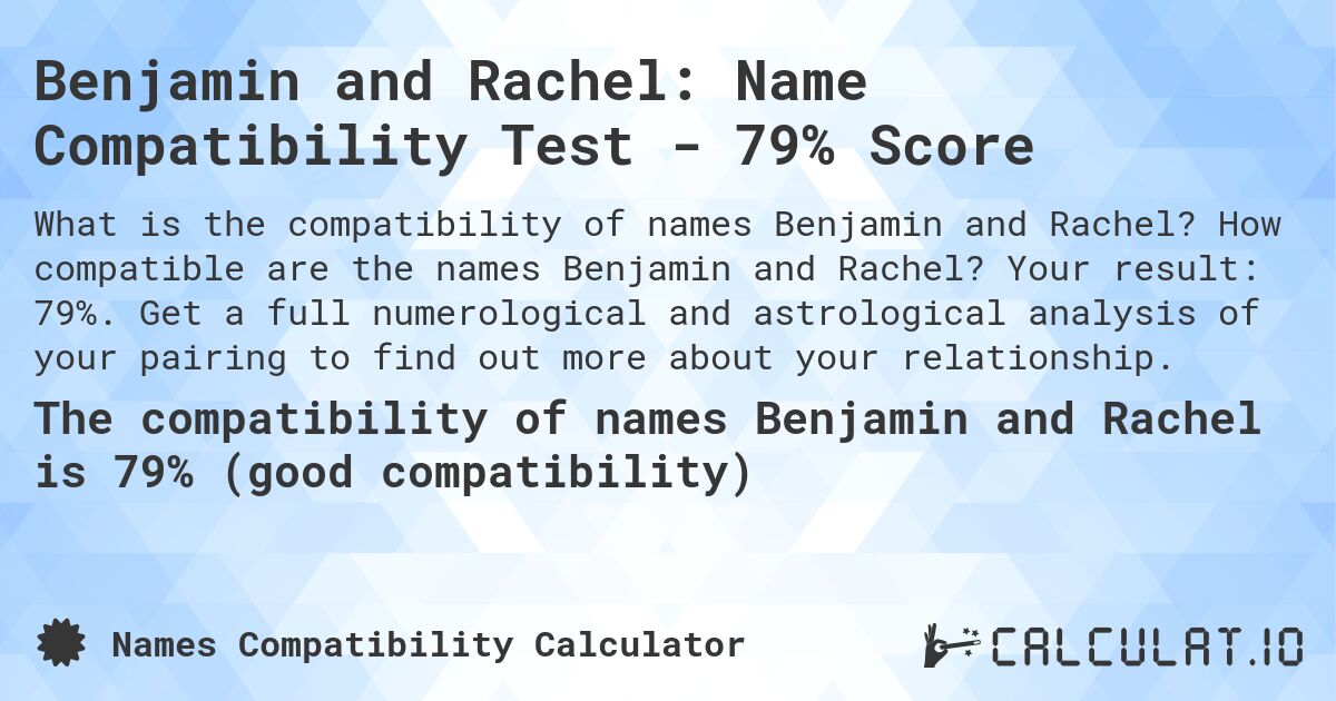 Benjamin and Rachel: Name Compatibility Test - 79% Score. How compatible are the names Benjamin and Rachel? Your result: 79%. Get a full numerological and astrological analysis of your pairing to find out more about your relationship.