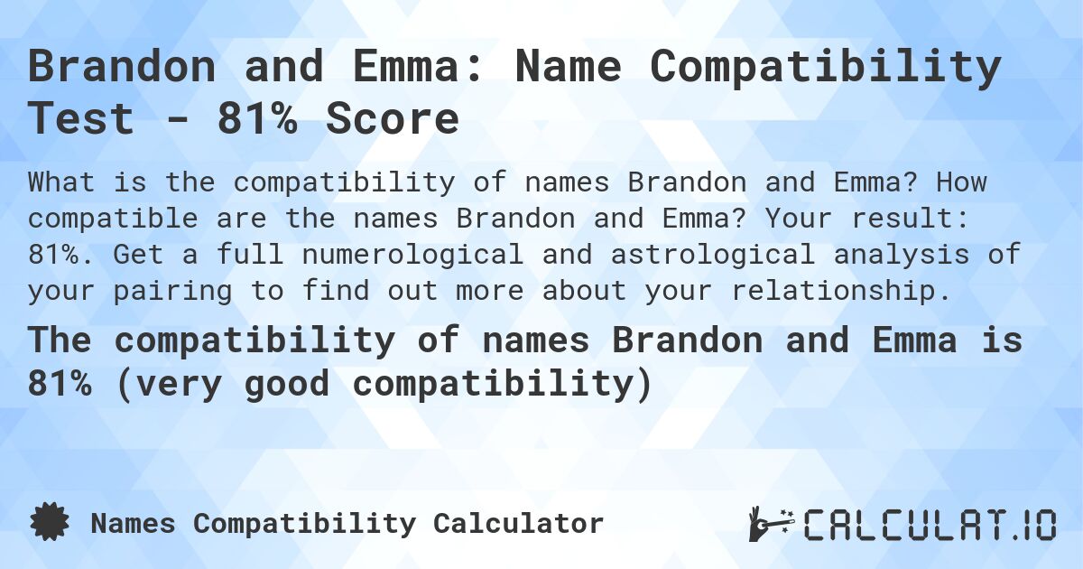 Brandon and Emma: Name Compatibility Test - 81% Score. How compatible are the names Brandon and Emma? Your result: 81%. Get a full numerological and astrological analysis of your pairing to find out more about your relationship.