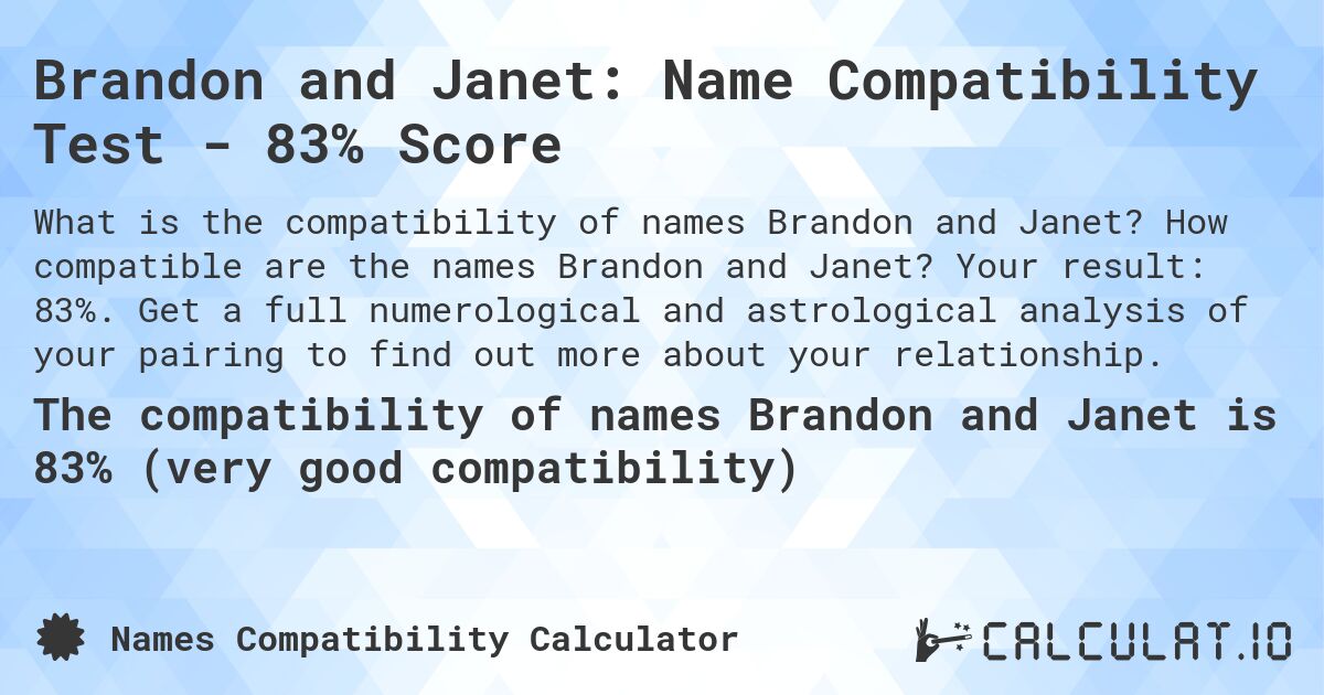 Brandon and Janet: Name Compatibility Test - 83% Score. How compatible are the names Brandon and Janet? Your result: 83%. Get a full numerological and astrological analysis of your pairing to find out more about your relationship.