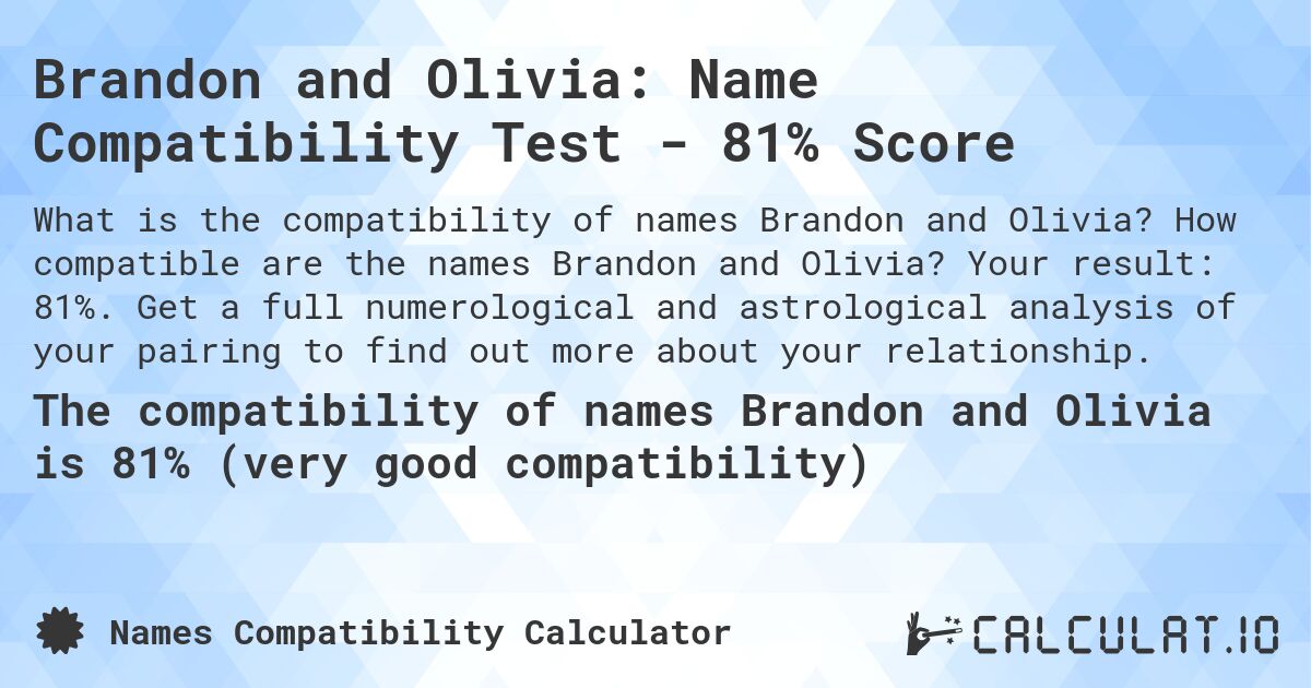 Brandon and Olivia: Name Compatibility Test - 81% Score. How compatible are the names Brandon and Olivia? Your result: 81%. Get a full numerological and astrological analysis of your pairing to find out more about your relationship.
