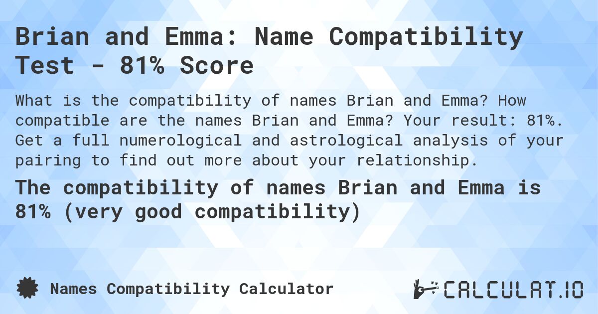 Brian and Emma: Name Compatibility Test - 81% Score. How compatible are the names Brian and Emma? Your result: 81%. Get a full numerological and astrological analysis of your pairing to find out more about your relationship.