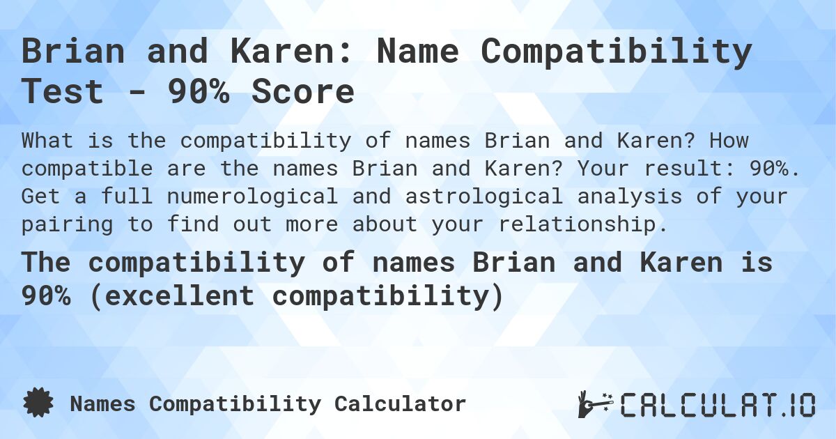 Brian and Karen: Name Compatibility Test - 90% Score. How compatible are the names Brian and Karen? Your result: 90%. Get a full numerological and astrological analysis of your pairing to find out more about your relationship.