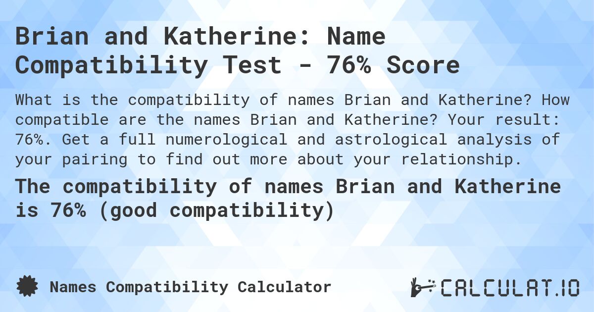 Brian and Katherine: Name Compatibility Test - 76% Score. How compatible are the names Brian and Katherine? Your result: 76%. Get a full numerological and astrological analysis of your pairing to find out more about your relationship.