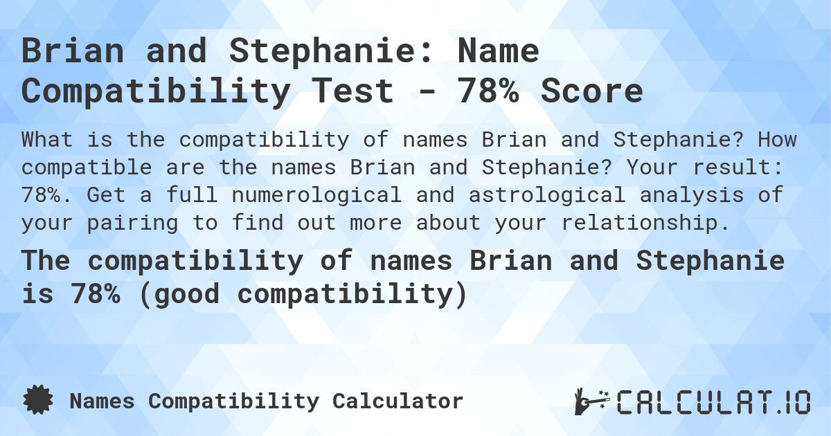 Brian and Stephanie: Name Compatibility Test - 78% Score. How compatible are the names Brian and Stephanie? Your result: 78%. Get a full numerological and astrological analysis of your pairing to find out more about your relationship.