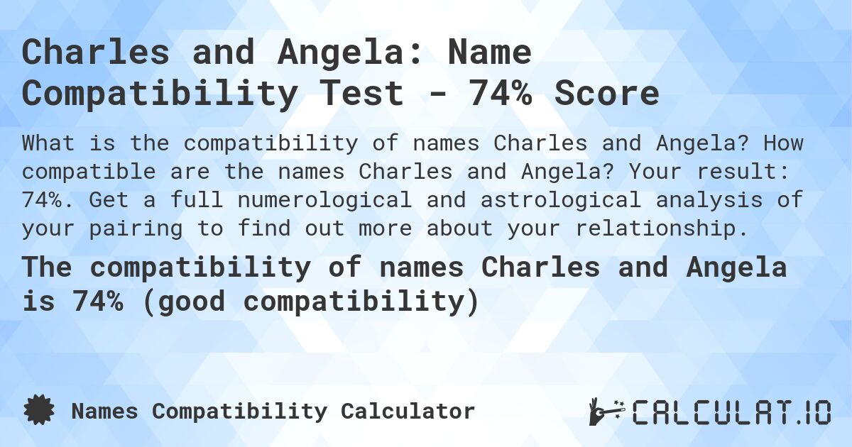 Charles and Angela: Name Compatibility Test - 74% Score. How compatible are the names Charles and Angela? Your result: 74%. Get a full numerological and astrological analysis of your pairing to find out more about your relationship.