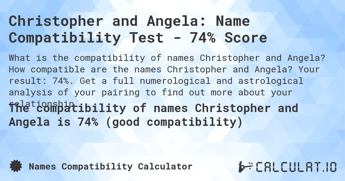 Christopher and Angela: Name Compatibility Test - 74% Score. How compatible are the names Christopher and Angela? Your result: 74%. Get a full numerological and astrological analysis of your pairing to find out more about your relationship.