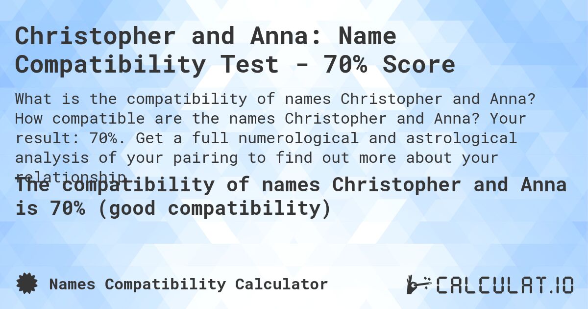 Christopher and Anna: Name Compatibility Test - 70% Score. How compatible are the names Christopher and Anna? Your result: 70%. Get a full numerological and astrological analysis of your pairing to find out more about your relationship.