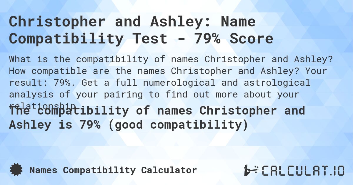 Christopher and Ashley: Name Compatibility Test - 79% Score. How compatible are the names Christopher and Ashley? Your result: 79%. Get a full numerological and astrological analysis of your pairing to find out more about your relationship.
