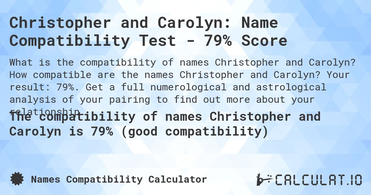 Christopher and Carolyn: Name Compatibility Test - 79% Score. How compatible are the names Christopher and Carolyn? Your result: 79%. Get a full numerological and astrological analysis of your pairing to find out more about your relationship.