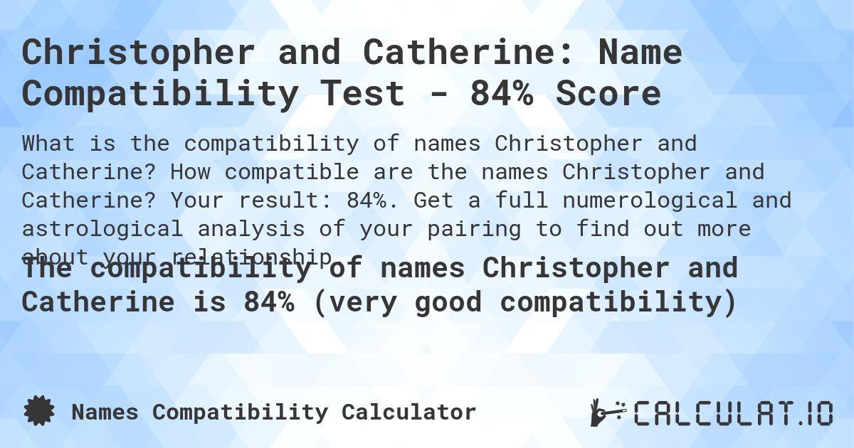 Christopher and Catherine: Name Compatibility Test - 84% Score. How compatible are the names Christopher and Catherine? Your result: 84%. Get a full numerological and astrological analysis of your pairing to find out more about your relationship.