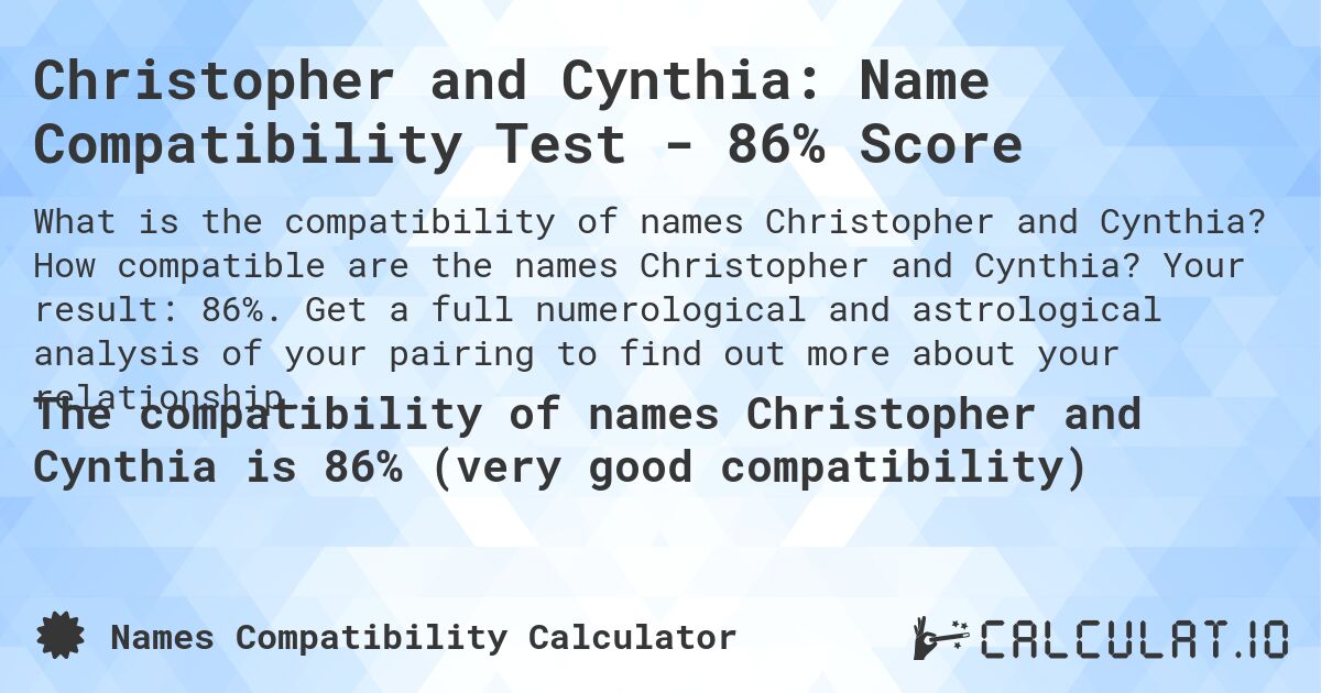 Christopher and Cynthia: Name Compatibility Test - 86% Score. How compatible are the names Christopher and Cynthia? Your result: 86%. Get a full numerological and astrological analysis of your pairing to find out more about your relationship.