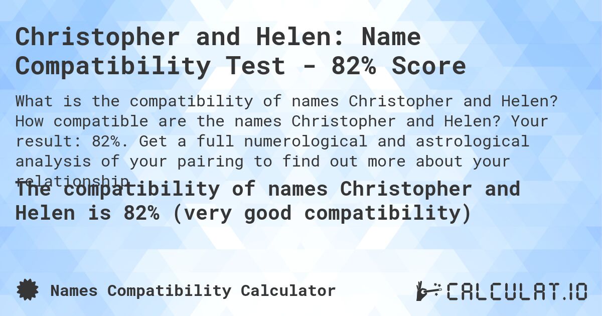 Christopher and Helen: Name Compatibility Test - 82% Score. How compatible are the names Christopher and Helen? Your result: 82%. Get a full numerological and astrological analysis of your pairing to find out more about your relationship.