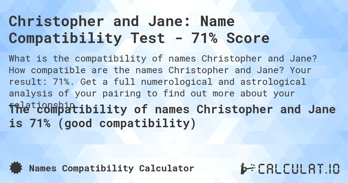 Christopher and Jane: Name Compatibility Test - 71% Score. How compatible are the names Christopher and Jane? Your result: 71%. Get a full numerological and astrological analysis of your pairing to find out more about your relationship.
