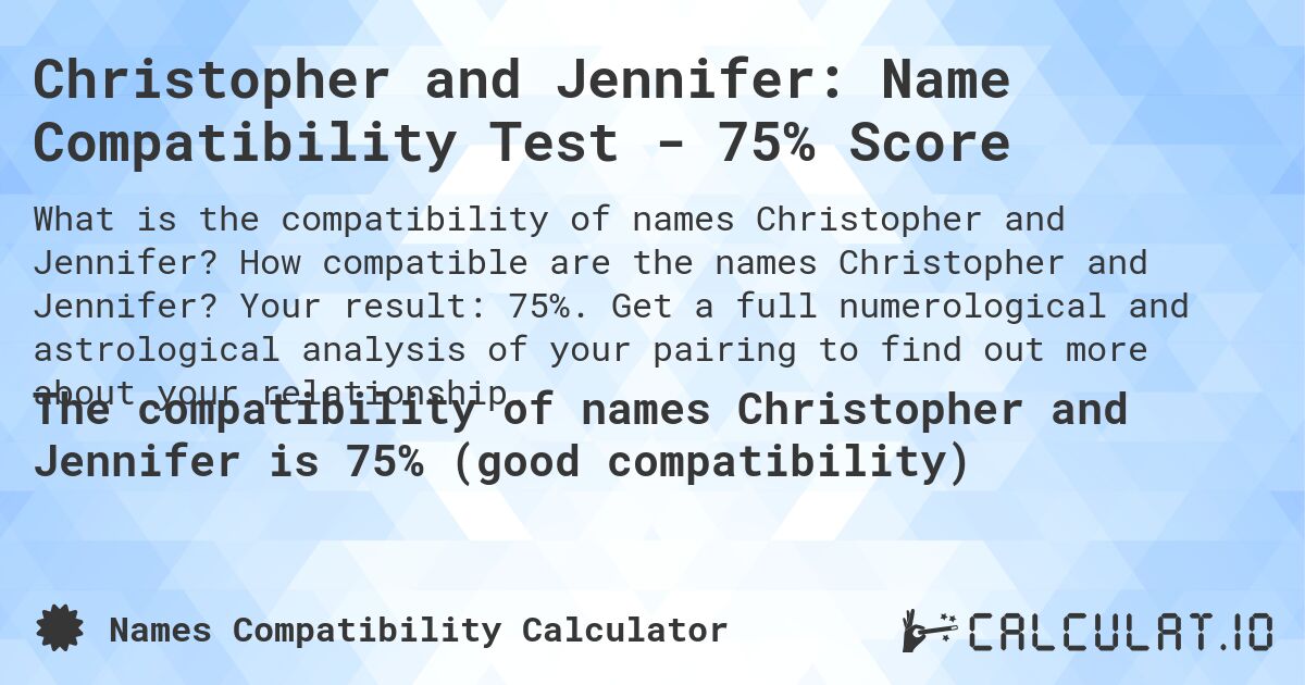 Christopher and Jennifer: Name Compatibility Test - 75% Score. How compatible are the names Christopher and Jennifer? Your result: 75%. Get a full numerological and astrological analysis of your pairing to find out more about your relationship.