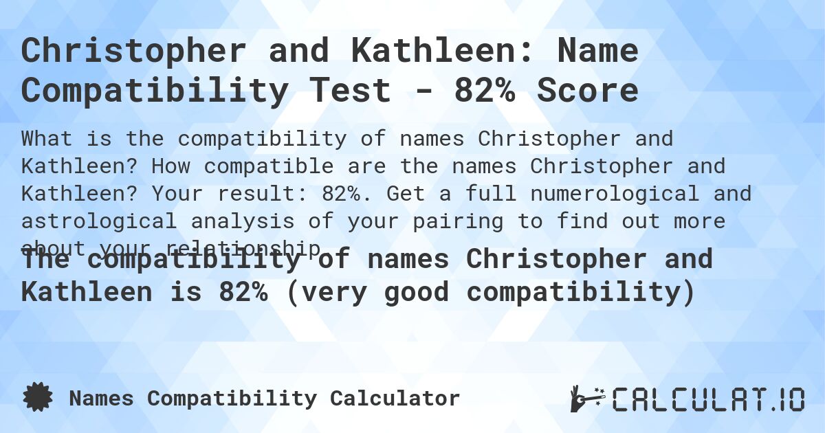 Christopher and Kathleen: Name Compatibility Test - 82% Score. How compatible are the names Christopher and Kathleen? Your result: 82%. Get a full numerological and astrological analysis of your pairing to find out more about your relationship.