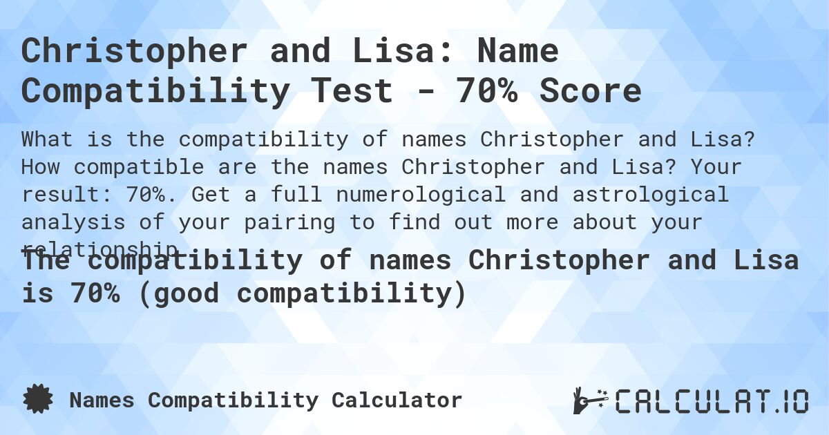 Christopher and Lisa: Name Compatibility Test - 70% Score. How compatible are the names Christopher and Lisa? Your result: 70%. Get a full numerological and astrological analysis of your pairing to find out more about your relationship.