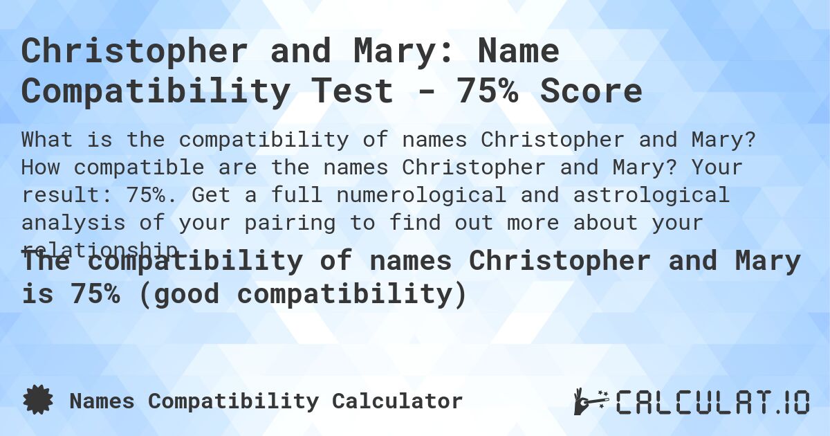 Christopher and Mary: Name Compatibility Test - 75% Score. How compatible are the names Christopher and Mary? Your result: 75%. Get a full numerological and astrological analysis of your pairing to find out more about your relationship.