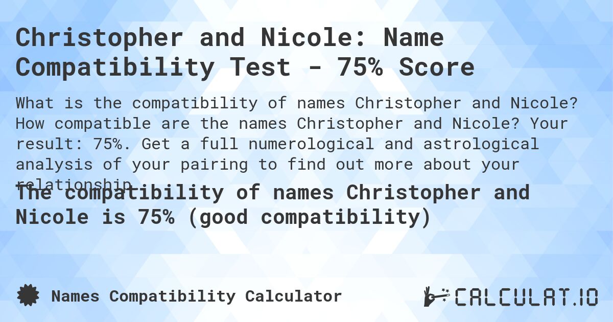 Christopher and Nicole: Name Compatibility Test - 75% Score. How compatible are the names Christopher and Nicole? Your result: 75%. Get a full numerological and astrological analysis of your pairing to find out more about your relationship.