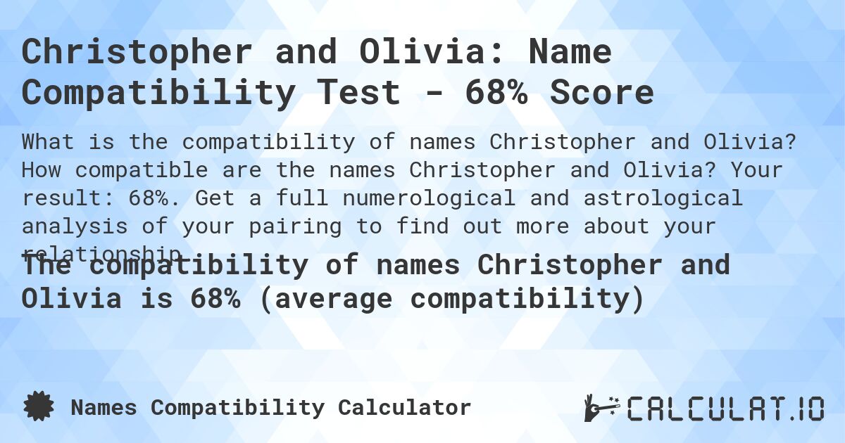 Christopher and Olivia: Name Compatibility Test - 68% Score. How compatible are the names Christopher and Olivia? Your result: 68%. Get a full numerological and astrological analysis of your pairing to find out more about your relationship.