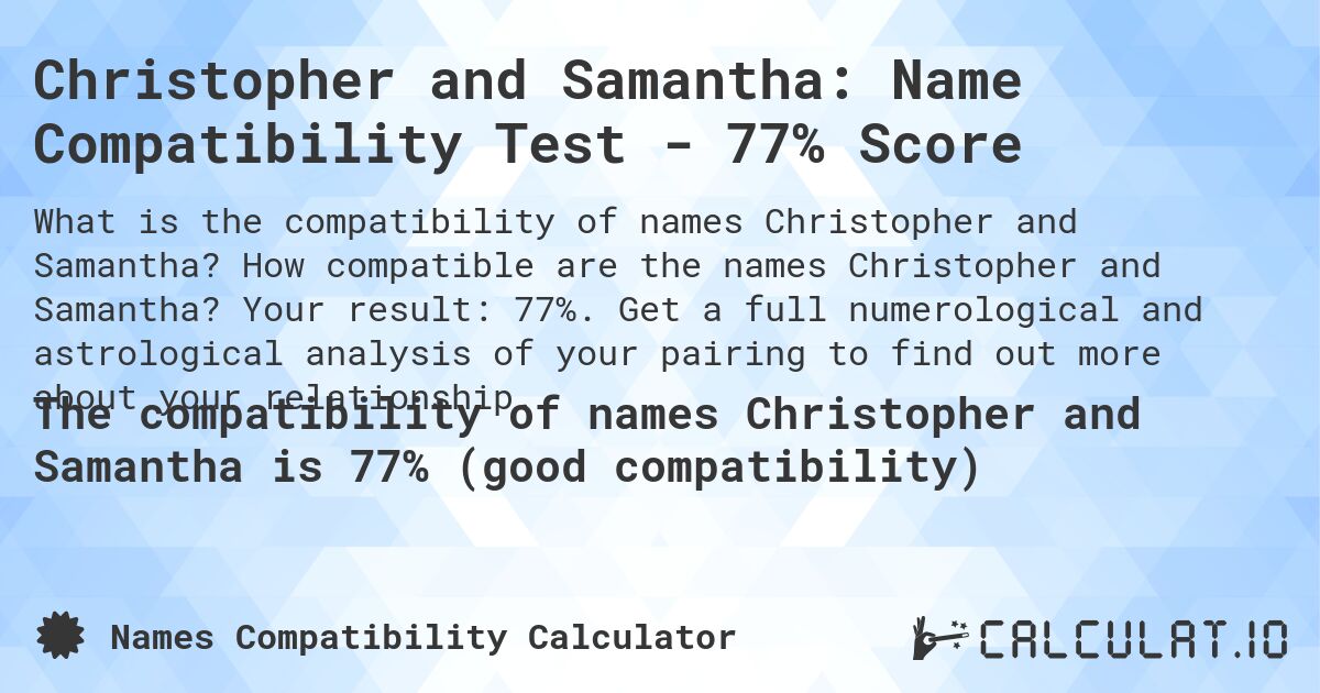 Christopher and Samantha: Name Compatibility Test - 77% Score. How compatible are the names Christopher and Samantha? Your result: 77%. Get a full numerological and astrological analysis of your pairing to find out more about your relationship.