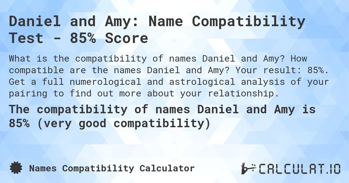 Daniel and Amy: Name Compatibility Test - 85% Score. How compatible are the names Daniel and Amy? Your result: 85%. Get a full numerological and astrological analysis of your pairing to find out more about your relationship.