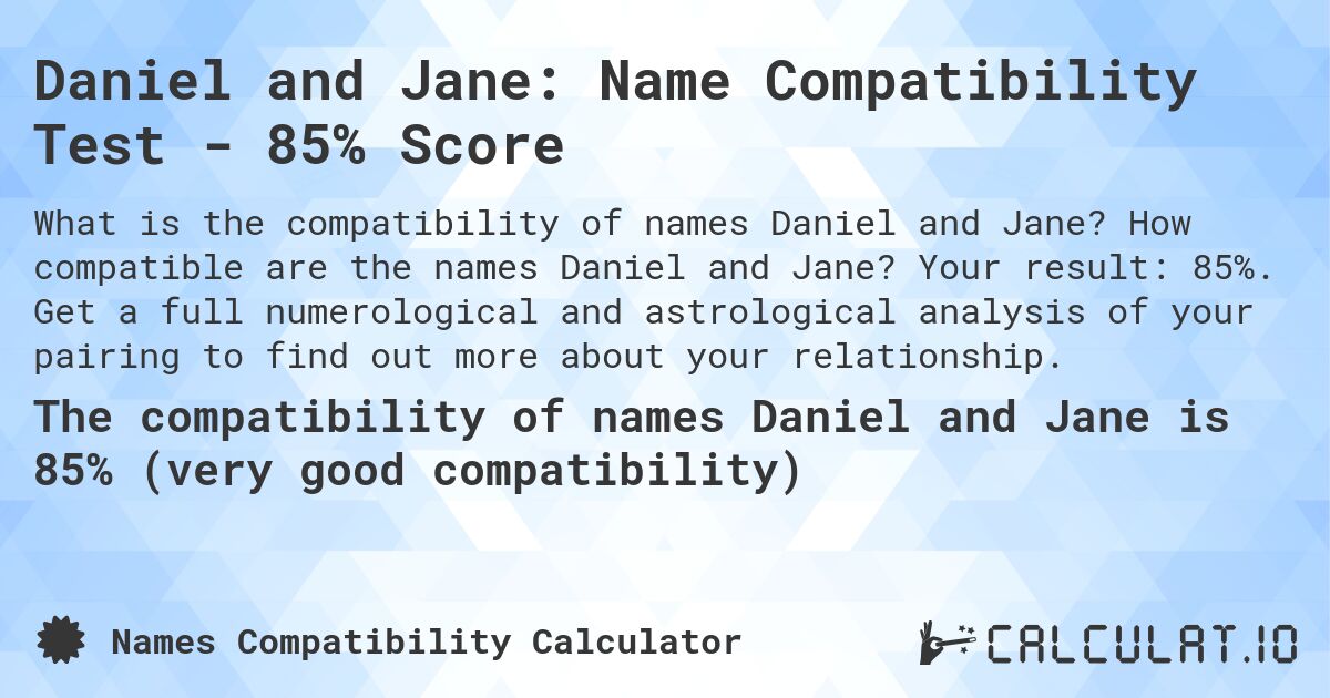 Daniel and Jane: Name Compatibility Test - 85% Score. How compatible are the names Daniel and Jane? Your result: 85%. Get a full numerological and astrological analysis of your pairing to find out more about your relationship.