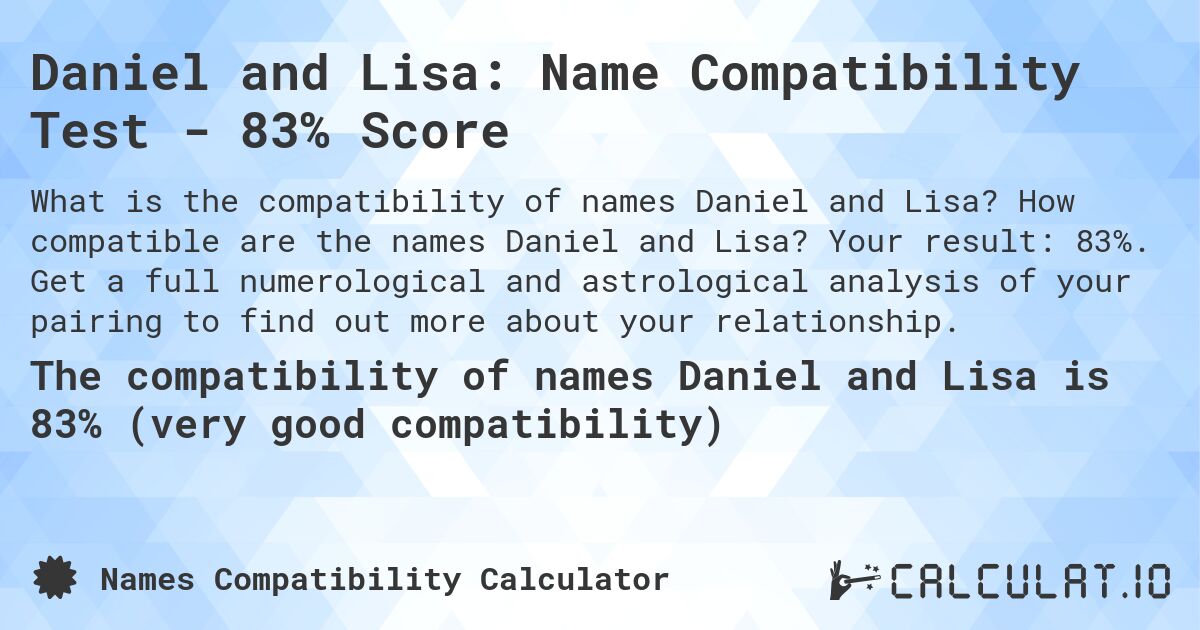 Daniel and Lisa: Name Compatibility Test - 83% Score. How compatible are the names Daniel and Lisa? Your result: 83%. Get a full numerological and astrological analysis of your pairing to find out more about your relationship.