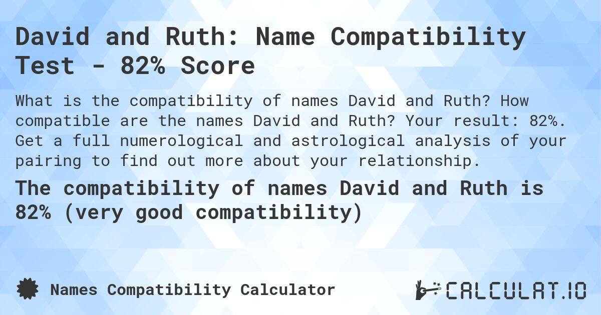 David and Ruth: Name Compatibility Test - 82% Score. How compatible are the names David and Ruth? Your result: 82%. Get a full numerological and astrological analysis of your pairing to find out more about your relationship.
