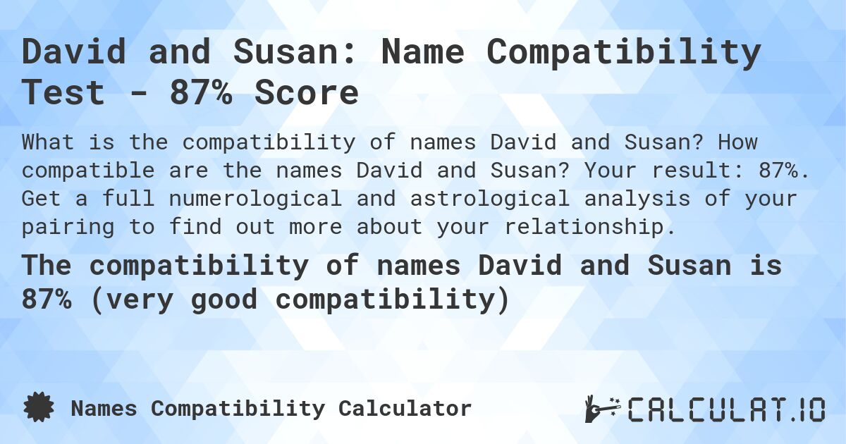 David and Susan: Name Compatibility Test - 87% Score. How compatible are the names David and Susan? Your result: 87%. Get a full numerological and astrological analysis of your pairing to find out more about your relationship.