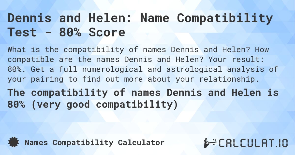 Dennis and Helen: Name Compatibility Test - 80% Score. How compatible are the names Dennis and Helen? Your result: 80%. Get a full numerological and astrological analysis of your pairing to find out more about your relationship.