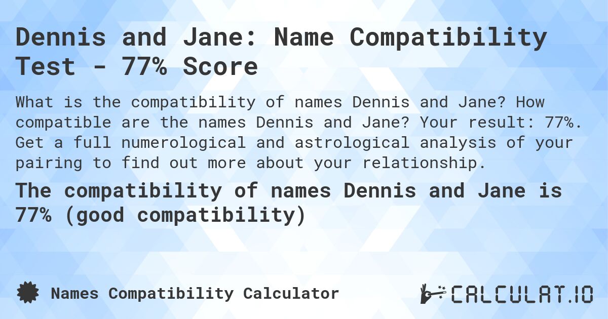 Dennis and Jane: Name Compatibility Test - 77% Score. How compatible are the names Dennis and Jane? Your result: 77%. Get a full numerological and astrological analysis of your pairing to find out more about your relationship.
